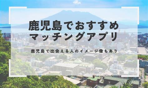 【登録無料】鹿児島でおすすめのマッチングアプリ！県内の利用。